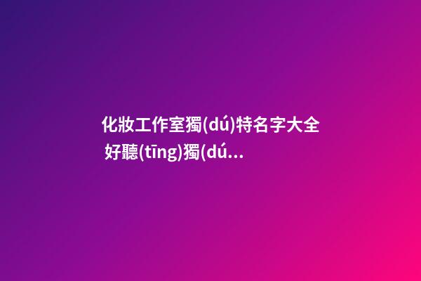 化妝工作室獨(dú)特名字大全 好聽(tīng)獨(dú)特的化妝工作室名稱大全
